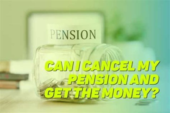 Can I cancel my pension and get the money?