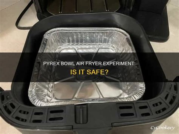 Can I put a Pyrex bowl in an air fryer?