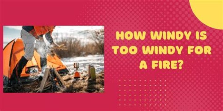 How windy is too windy for a fire?