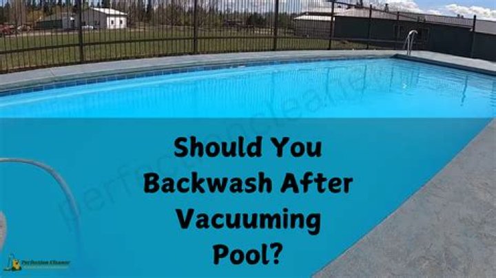 Should I backwash after vacuuming pool?