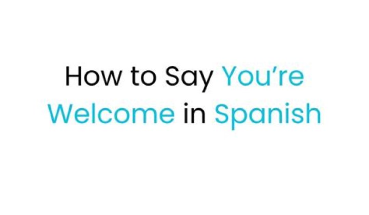 What are 3 ways to say you're welcome in Spanish?