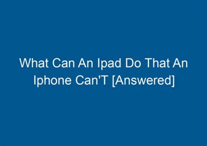 What can an iPad do that an iPhone can t?