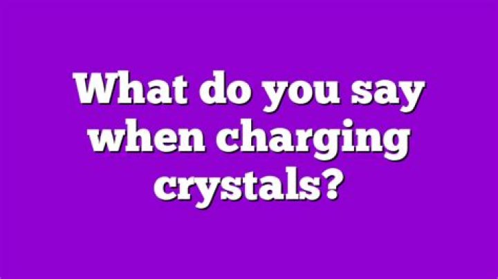 What do you say when charging crystals?