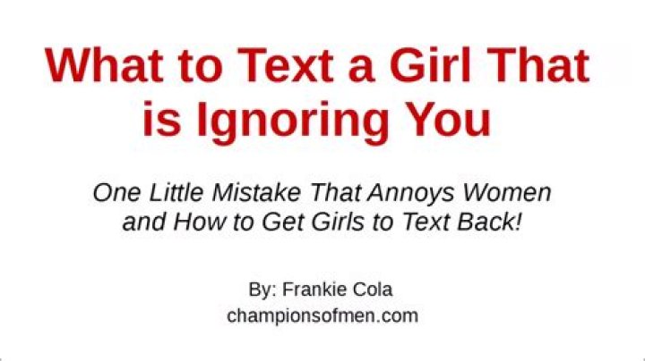 What to text a girl that is ignoring you?