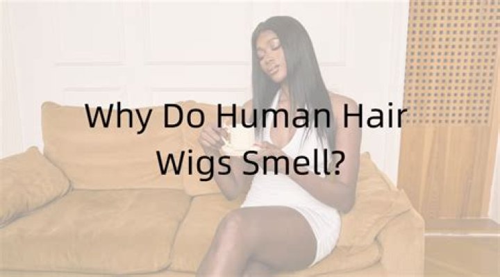Why do human hair wigs smell?