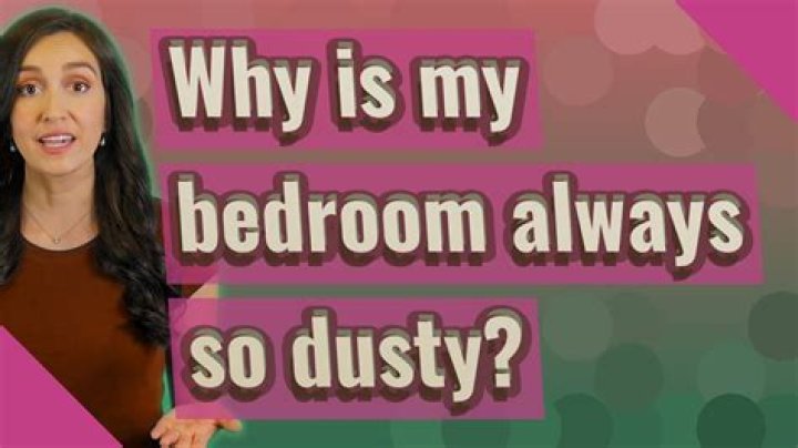 Why is my bedroom always so dusty?